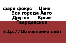 фара фокус1 › Цена ­ 500 - Все города Авто » Другое   . Крым,Гвардейское